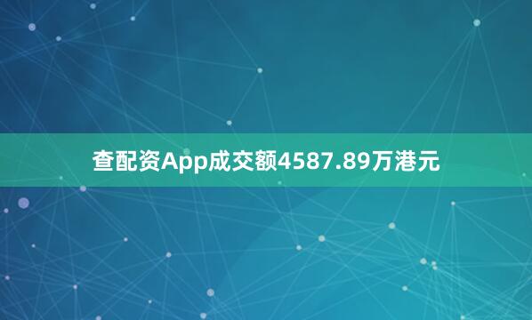 查配资App成交额4587.89万港元