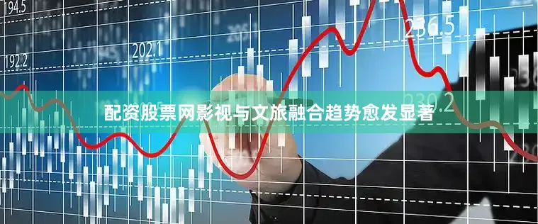 配资股票网影视与文旅融合趋势愈发显著