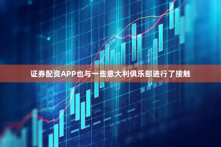 证券配资APP也与一些意大利俱乐部进行了接触