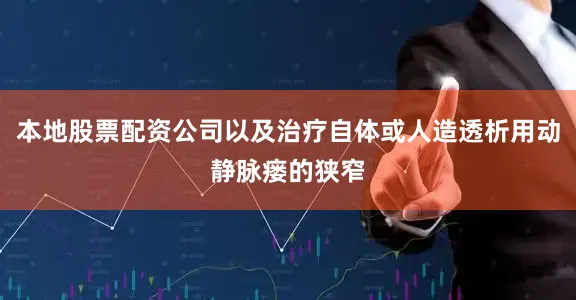 本地股票配资公司以及治疗自体或人造透析用动静脉瘘的狭窄