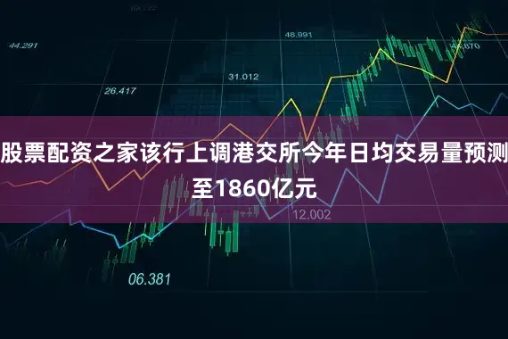 股票配资之家该行上调港交所今年日均交易量预测至1860亿元