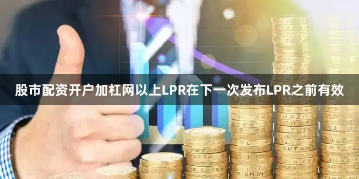 股市配资开户加杠网以上LPR在下一次发布LPR之前有效