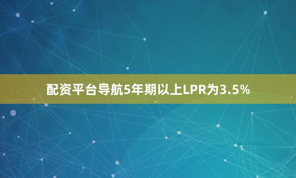 配资平台导航5年期以上LPR为3.5%