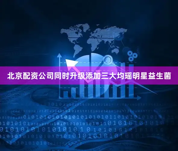 北京配资公司同时升级添加三大均瑶明星益生菌