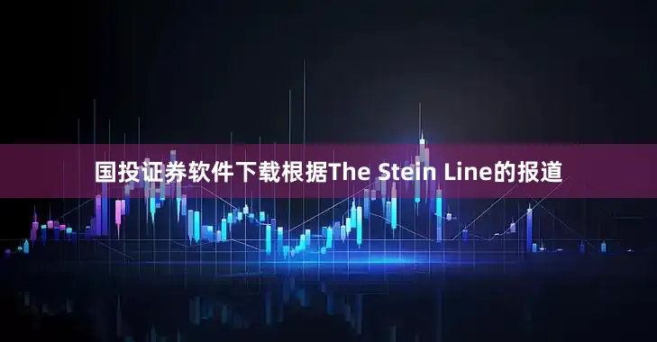 国投证券软件下载根据The Stein Line的报道