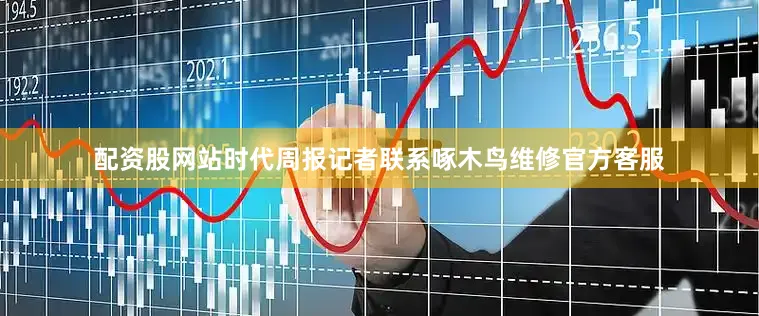 配资股网站时代周报记者联系啄木鸟维修官方客服