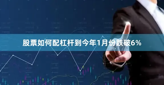 股票如何配杠杆到今年1月份跌破6%
