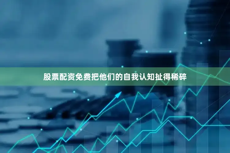 股票配资免费把他们的自我认知扯得稀碎