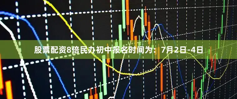股票配资8倍民办初中报名时间为：7月2日-4日