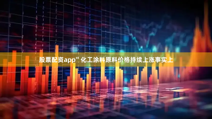 股票配资app”　　化工涂料原料价格持续上涨　　事实上