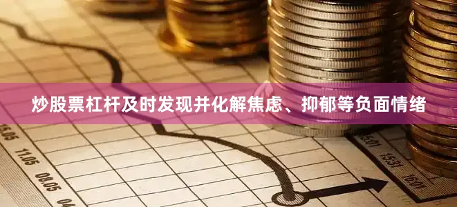炒股票杠杆及时发现并化解焦虑、抑郁等负面情绪