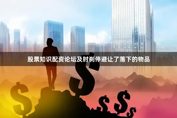 股票知识配资论坛及时刹停避让了落下的物品