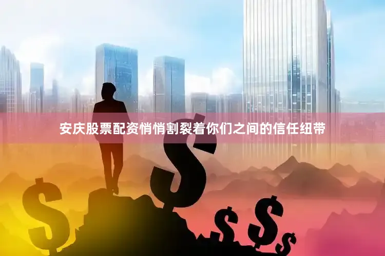 安庆股票配资悄悄割裂着你们之间的信任纽带