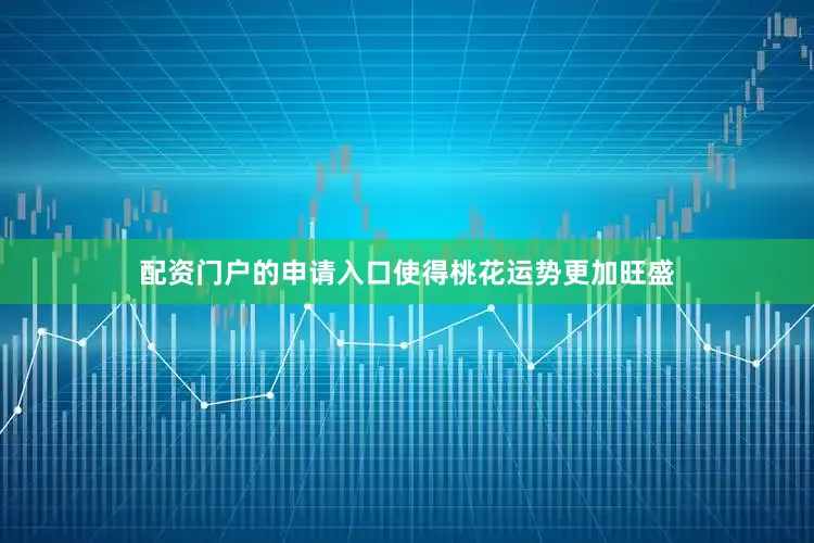 配资门户的申请入口使得桃花运势更加旺盛