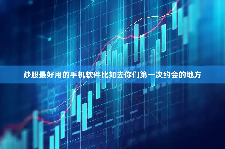 炒股最好用的手机软件比如去你们第一次约会的地方