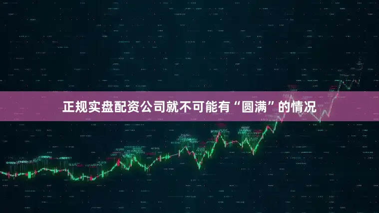 正规实盘配资公司就不可能有“圆满”的情况