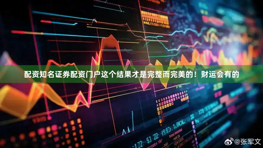 配资知名证券配资门户这个结果才是完整而完美的！财运会有的