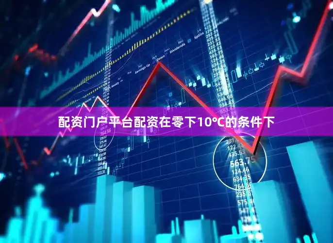 配资门户平台配资在零下10℃的条件下