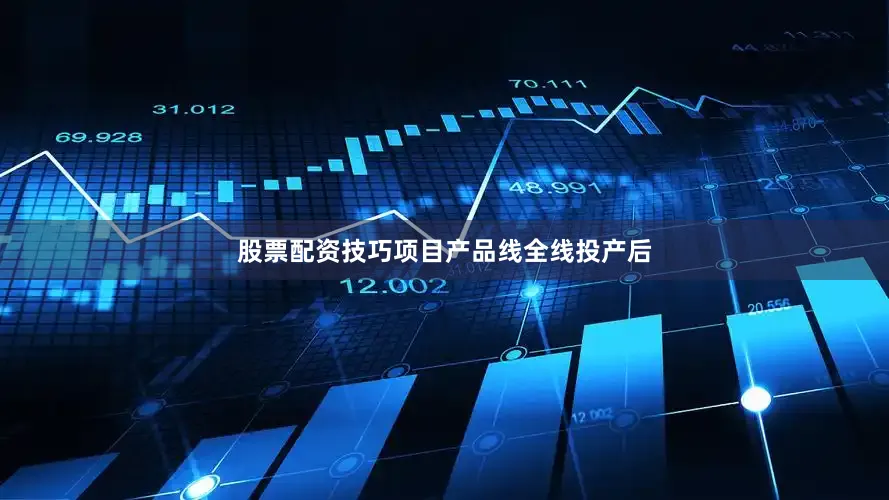 股票配资技巧项目产品线全线投产后