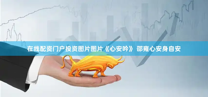 在线配资门户投资图片图片《心安吟》 邵雍心安身自安