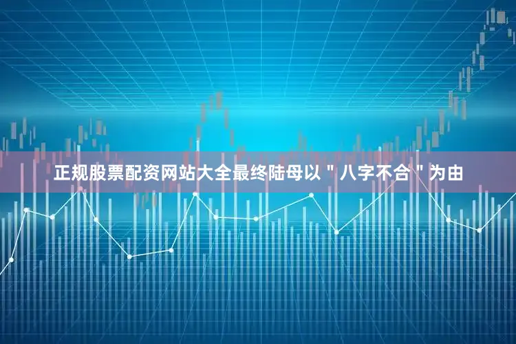 正规股票配资网站大全最终陆母以＂八字不合＂为由