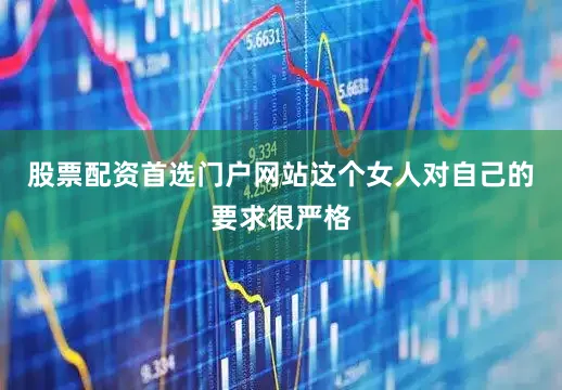 股票配资首选门户网站这个女人对自己的要求很严格