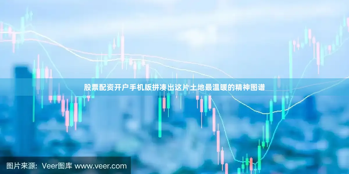 股票配资开户手机版拼凑出这片土地最温暖的精神图谱