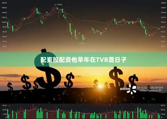 配资股配资他早年在TVB混日子