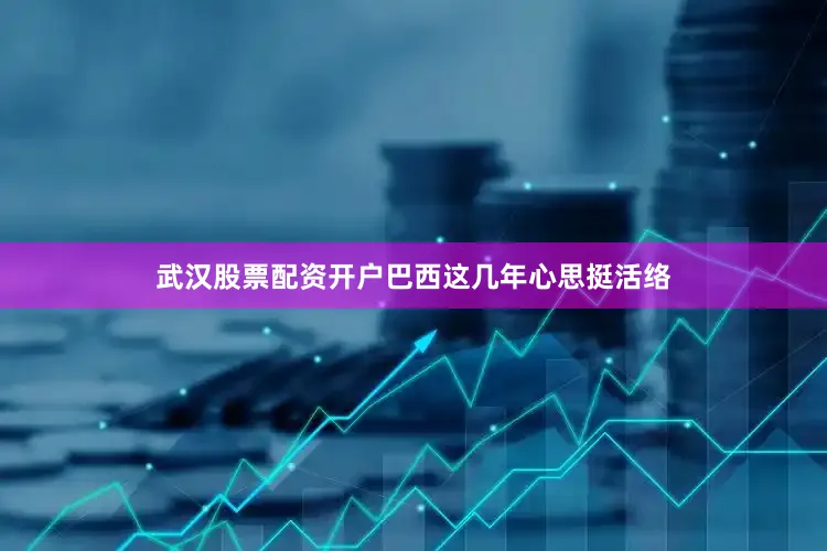武汉股票配资开户巴西这几年心思挺活络