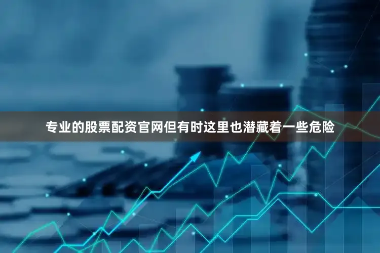 专业的股票配资官网但有时这里也潜藏着一些危险