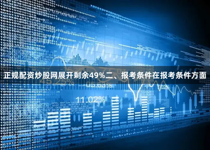 正规配资炒股网展开剩余49%二、报考条件在报考条件方面