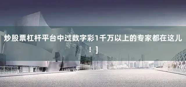 炒股票杠杆平台中过数字彩1千万以上的专家都在这儿！]