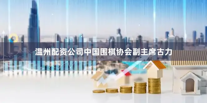 温州配资公司　　中国围棋协会副主席古力