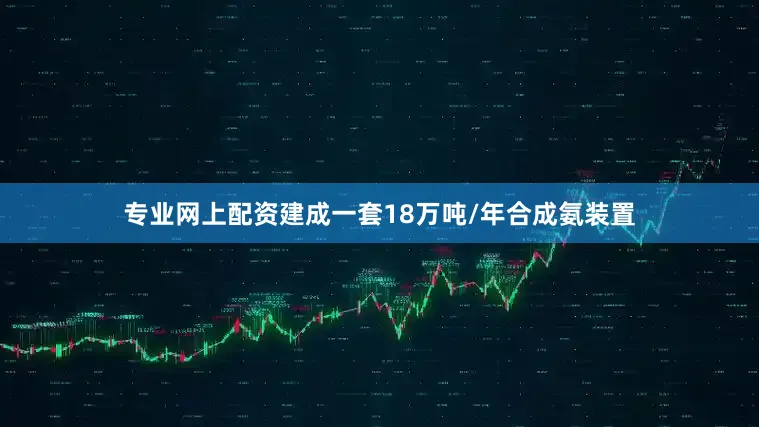 专业网上配资建成一套18万吨/年合成氨装置
