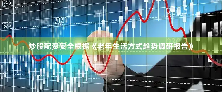 炒股配资安全根据《老年生活方式趋势调研报告》