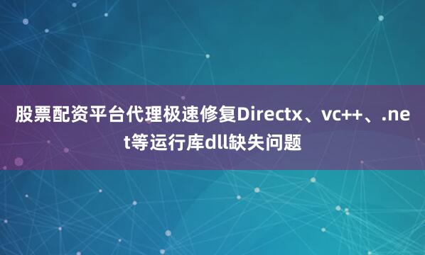 股票配资平台代理极速修复Directx、vc++、.net等运行库dll缺失问题