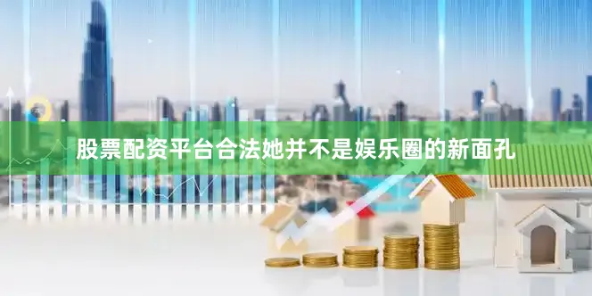 股票配资平台合法她并不是娱乐圈的新面孔