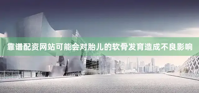 靠谱配资网站可能会对胎儿的软骨发育造成不良影响