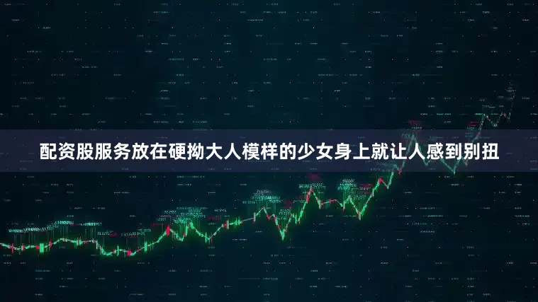 配资股服务放在硬拗大人模样的少女身上就让人感到别扭