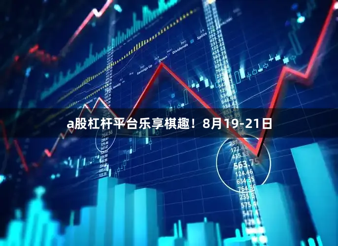 a股杠杆平台乐享棋趣！8月19-21日