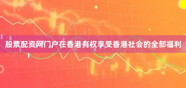 股票配资网门户在香港有权享受香港社会的全部福利
