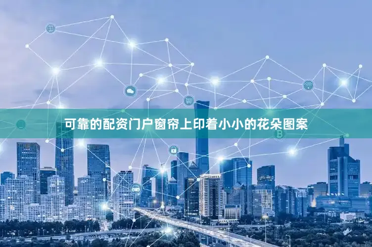 可靠的配资门户窗帘上印着小小的花朵图案
