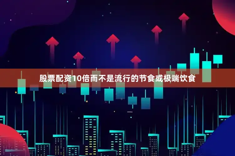 股票配资10倍而不是流行的节食或极端饮食